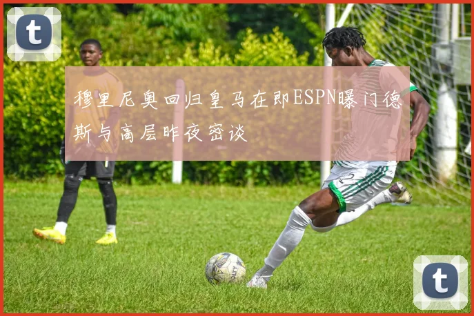 穆里尼奥回归皇马在即ESPN曝门德斯与高层昨夜密谈