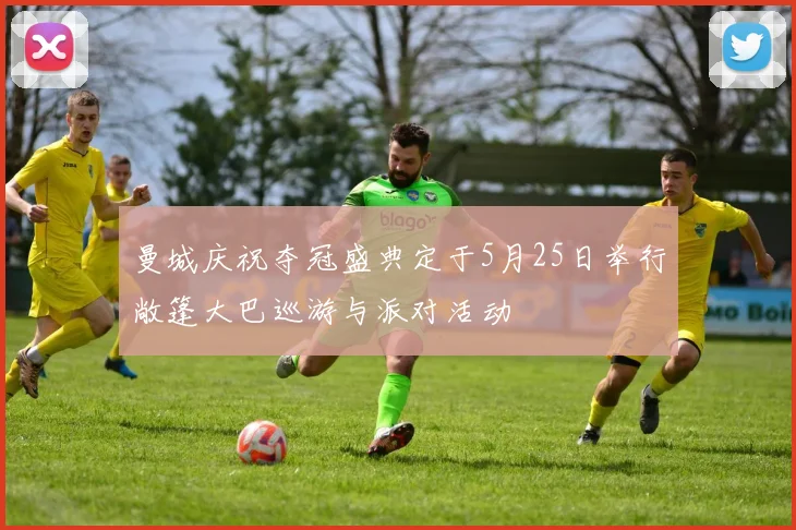 曼城庆祝夺冠盛典定于5月25日举行敞篷大巴巡游与派对活动