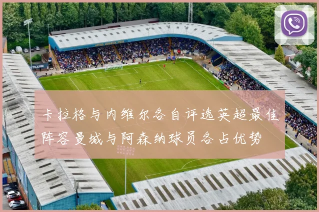 卡拉格与内维尔各自评选英超最佳阵容曼城与阿森纳球员各占优势