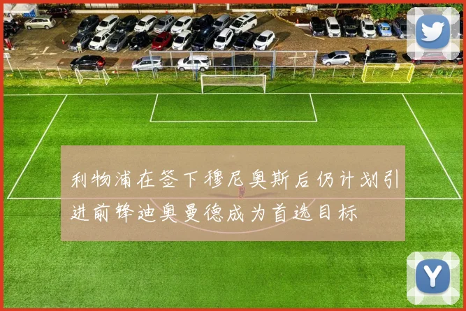 利物浦在签下穆尼奥斯后仍计划引进前锋迪奥曼德成为首选目标