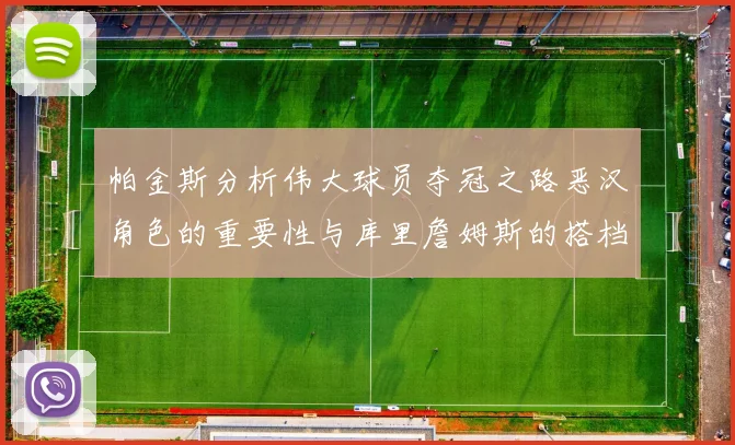 帕金斯分析伟大球员夺冠之路恶汉角色的重要性与库里詹姆斯的搭档关系